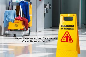 How Commercial Cleaning Can Benefit You?