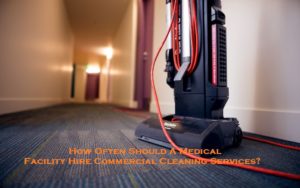 How Often Should A Medical Facility Hire Commercial Cleaning Services?